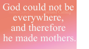 God could not e everywhere, and therefore he made mothers.
