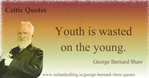 George Bernard Shaw quote Youth is wasted on the young. Image Copyright - Ireland Calling