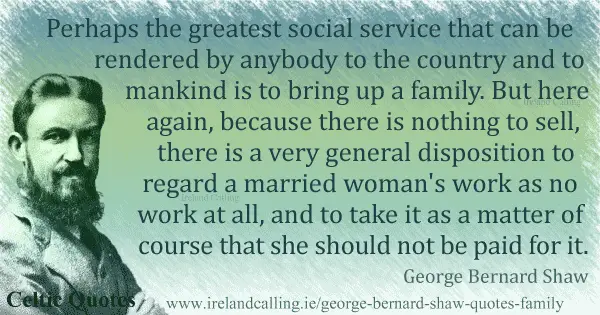 George Bernard Shaw quote. Perhaps the greatest social service that can be rendered by anybody to the country and to mankind is to bring up a family. Image copyright Ireland Calling