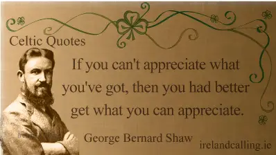 George Bernard Shaw quote. If you can't appreciate what you've got, then you had better get what you can appreciate. Image copyright Ireland Calling