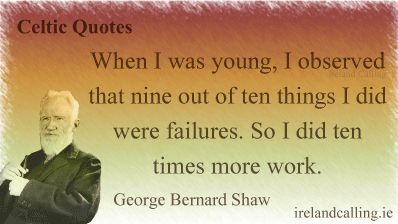 George Bernard Shaw quote. When I was young, I observed that nine out of ten things I did were failures. So I did ten times more work. Image copyright Ireland Calling