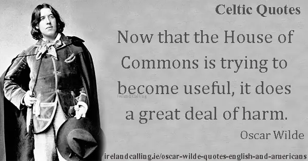 Oscar Wilde quote. Now that the House of Commons is trying to become useful, it does a great deal of harm. Image copyright Ireland Calling
