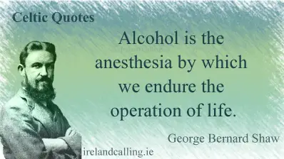 George Bernard Shaw quote. Alcohol is the anesthesia by which we endure the operation of life. Image copyright Ireland Calling