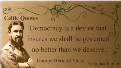 George Bernard Shaw quote. Democracy is a device that insures we shall be governed no better than we deserve." Image copyright Ireland Calling