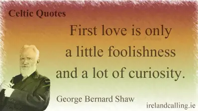 George Bernard Shaw quote. First love is only a little foolishness and a lot of curiosity Image copyright Ireland Calling