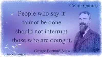 George Bernard Shaw quote. People who say it cannot be done should not interrupt those who are doing it. Image copyright Ireland Calling