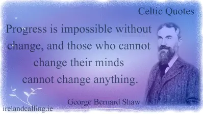 George Bernard Shaw quote. Progress is impossible without change, and those who cannot change their minds cannot change anything. Image copyright Ireland Calling