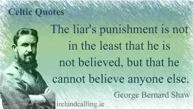 George Bernard Shaw quote. The liar's punishment is not in the least that he is not believed, but that he cannot believe anyone else. Image copyright Ireland Calling