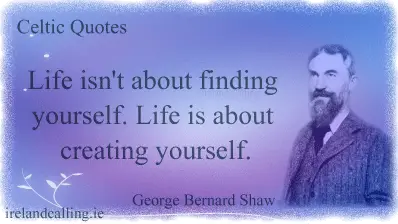 George Bernard Shaw quote. Life isn't about finding yourself. Life is about creating yourself. Image copyright Ireland Calling