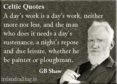George Bernard Shaw quote. A day's work is a day's work, neither more nor less, and the man who does it needs a day's sustenance, a night's repose and due leisure, whether he be painter or ploughman. Image copyright Ireland Calling