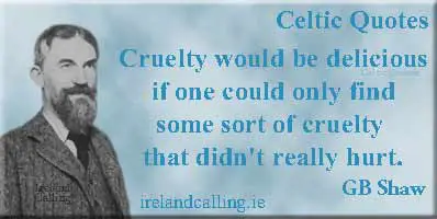 George Bernard Shaw quote. Cruelty would be delicious if one could only find some sort of cruelty that didn't really hurt. Image copyright Ireland Calling