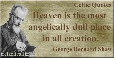 George Bernard Shaw quote. Heaven is the most angelically dull place in all creation. Image copyright Ireland Calling