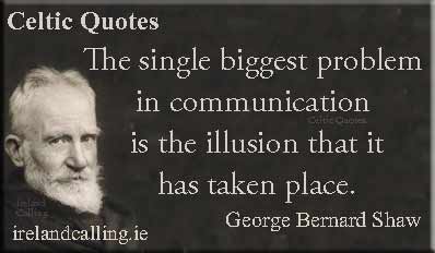 George Bernard Shaw quote. The single biggest problem in communication is the illusion that it has taken place. Image copyright Ireland Calling