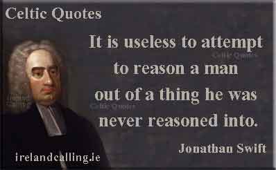 Jonathan Swift quote. It is useless to attempt to reason a man out of a thing he was never reasoned into. Image copyright Ireland Calling