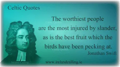 Jonathan Swift quote. The worthiest people are the most injured by slander, as is the best fruit which the birds have been pecking at. Image copyright Ireland Calling