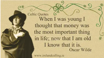 Oscar Wilde quote. When I was young I thought that money was the most important thing in life; now that I am old I know that it is. Image copyright Ireland Calling