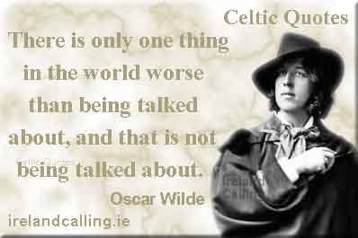 Oscar Wilde quote. There is only one thing in the world worse than being talked about, and that is not being talked about. Image copyright Ireland Calling