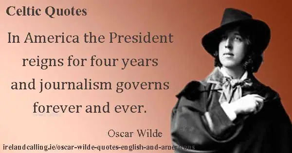Oscar Wilde quote. In America the President reigns for four years and journalism governs forever. Image copyright Ireland Calling