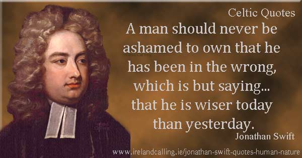 Jonathan Swift quote. A man should never be ashamed to own that he has been in the wrong, which is but saying... that he is wiser today than yesterday. Image copyright Ireland Calling 