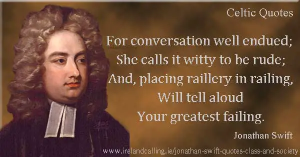 Jonathan Swift quote. For conversation well endued; She calls it witty to be rude; And, placing raillery in railing, Will tell aloud your greatest failing. Image copyright Ireland Calling