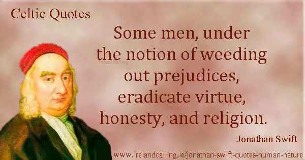 Jonathan Swift quote. Some men, under the notion of weeding out prejudices, eradicate virtue, honesty, and religion. Image copyright Ireland Calling