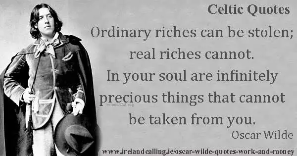 Oscar Wilde quote. Ordinary riches can be stolen; real riches cannot. In your soul are infinitely precious things that cannot be taken from you. Image copyright Ireland Calling