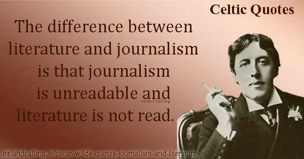 Oscar Wilde quote. The difference between literature and journalism is that journalism is unreadable and literature is not read. Image copyright Ireland Calling