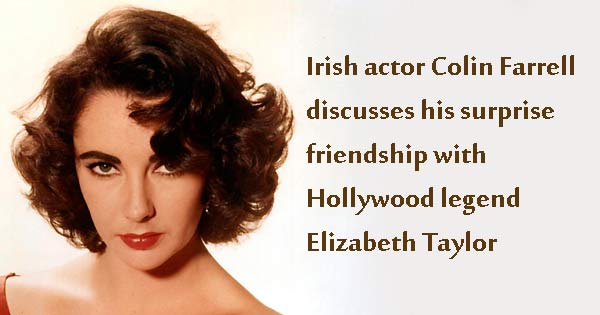Colin Farrell’s close friendship with Elizabeth Taylor