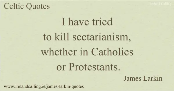James Larkin quote. I have tried to kill sectarianism, whether in Catholics or Protestants. Image copyright Ireland Calling