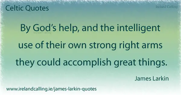 James Larkin quote. By Gods help and the intelligent use of their own strong right arms they could accomplish great things. Image copyright Ireland Calling