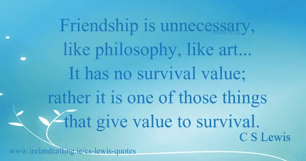 CS Lewis quote. Friendship is unnecessary, like philosophy, like art... It has no survival value; rather it is one of those things that give value to survival. Image copyright Ireland Calling