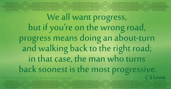 CS Lewis quote. We all want progress, but if you're on the wrong road, progress means doing an about turn. Image copyright Ireland Calling