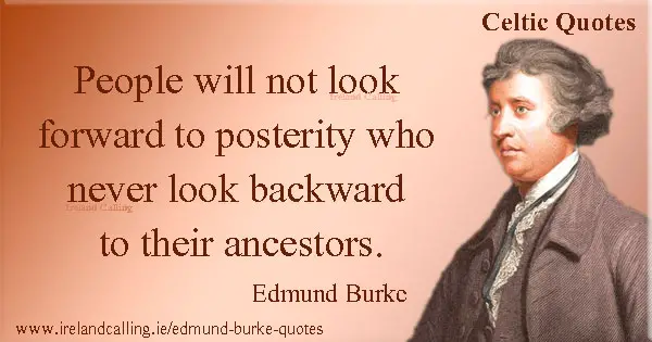 Edmund Burke quote. People will not look forward to posterity who never look backward to their ancestors. Image copyright Ireland Calling
