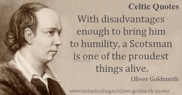 Oliver Goldsmith quote. With disadvantages enough to bring him to humility a Scotsman is one of the proudest things alive. Image copyright Ireland Calling