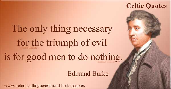 Edmund Burke quote. The only thing necessary for the triumph of evil is for good men to do nothing. Image copyright Ireland Calling