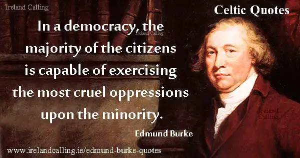 Edmund Burke quote. In a democracy, the majority of the citizens is capable of exercising the most cruel oppressions upon the minority.  Image copyright Ireland Calling