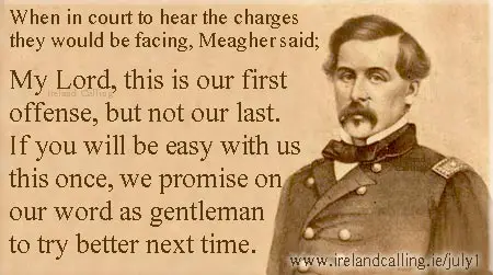 Meagher to court; My Lord, this is our first offense, but not our last. If you will be easy with us this once, we promise on our word as gentleman to try better next time. Image Copyright - Ireland Calling