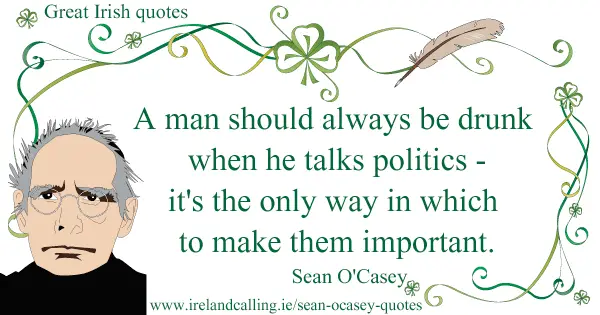 Sean O’Casey quote. A man should always be drunk when he talks politics. Image copyright Ireland Calling 