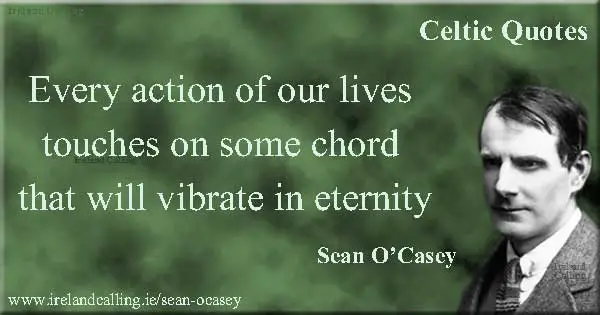 Sean O’Casey  Every action of our lives touches on some chord that will vibrate in eternity. Image copyright Ireland Calling
